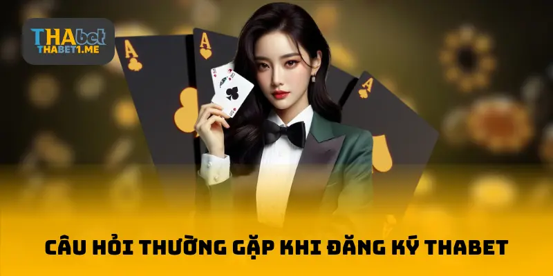 Câu hỏi thường gặp khi đăng ký THABET