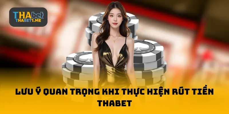 Lưu ý quan trọng khi thực hiện rút tiền THABET