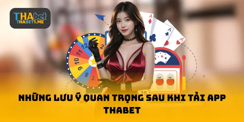 Những lưu ý quan trọng sau khi tải ứng dụng THABET